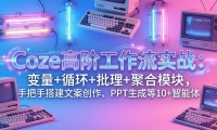 ��17616�ڣ�Coze�߽׹�����ʵս������+ѭ��+������+�ۺ�ģ�飬�ְ��ִ�İ�������PPT ���ɵ� 10+ ������