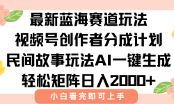 （15287期）最新视频号创作者分成民间故事玩法，AI一键生成爆款视频，轻松日入2000+