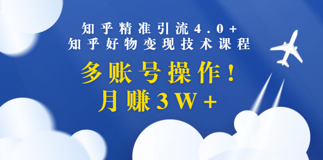 （1372期）知乎精准引流4.0+知乎好物变现技术课程：多账号操作，月赚3W+（13节课）|艾一资源