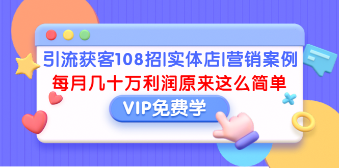 （1377期）引流获客108招|实体店|营销案例，每月几十万利润原来这么简单（完结）|艾一资源