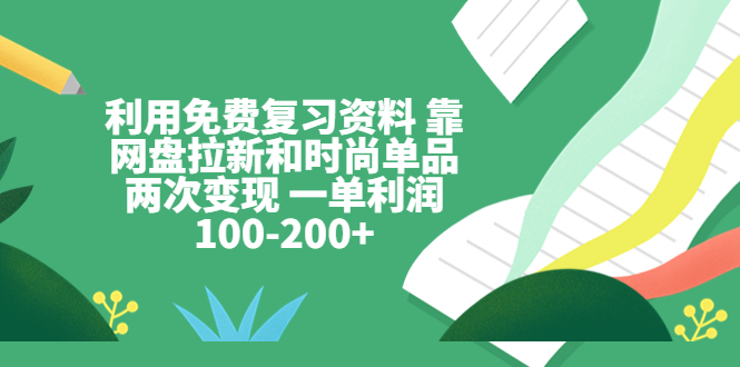 234利用免费复习资料 靠网盘拉新和时尚单品两次变现 一单利润100-200+