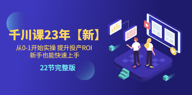 310千川课23年【新】从0-1开始实操 提升投产ROI 新手也能快速上手 22节完整版 学习价格VIP会员专享