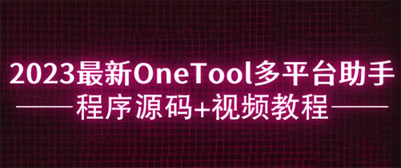 2023最新OneTool多平台助手程序源码+视频教程-皓收集 | 网创宝典