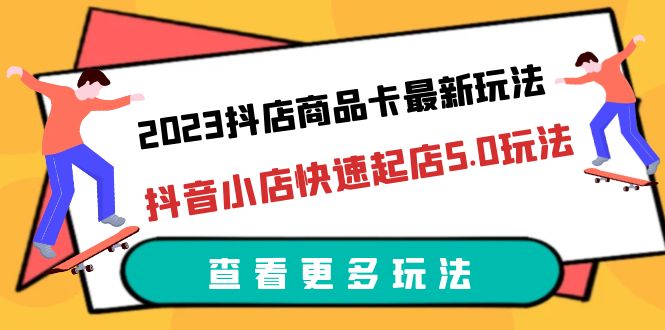 694抖店商品卡最新玩法，抖音小店快速起店5.0玩法（11节课）