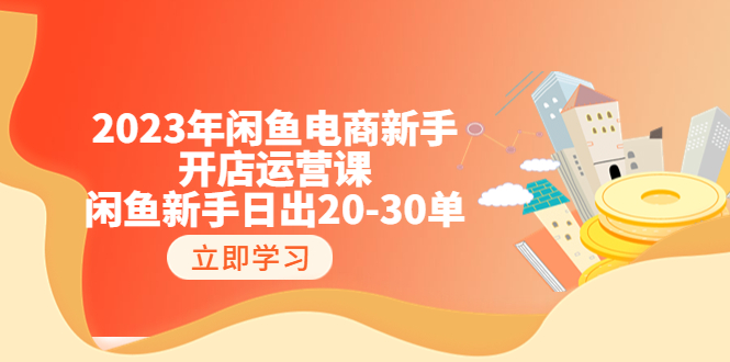 2023年闲鱼电商新手开店运营课：闲鱼新手日出20-30单（18节-实战干货）-皓收集 | 网创宝典