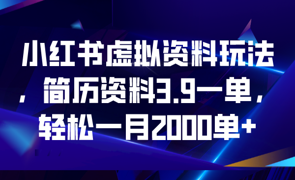 小红书虚拟资料玩法，简历资料3.9一单，轻松一月2000单+-皓收集 | 网创宝典