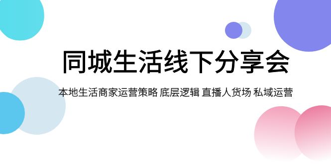 同城生活线下分享会，本地生活商家运营策略 底层逻辑 直播人货场 私域运营摄影摄像-剪辑后期-编剧导演课程影视课程众筹