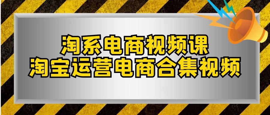 淘系-电商视频课，淘宝运营电商合集视频（33节课）摄影摄像-剪辑后期-编剧导演课程影视课程众筹