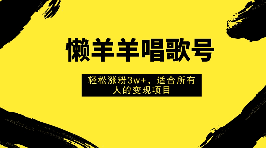 懒羊羊唱歌号，轻松涨粉3w+，适合所有人的变现项目！-951博客