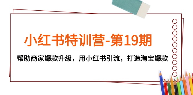 小红书特训营-第19期，帮助商家爆款升级，用小红书引流，打造淘宝爆款摄影摄像-剪辑后期-编剧导演课程影视课程众筹