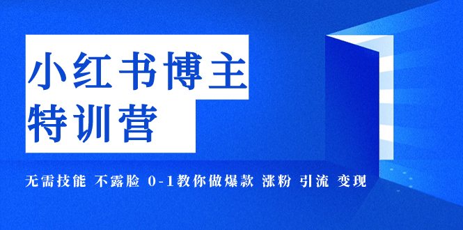 小红书博主爆款特训营-11期 无需技能 不露脸 0-1教你做爆款 涨粉 引流 变现摄影摄像-剪辑后期-编剧导演课程影视课程众筹