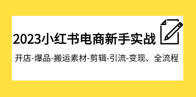 2023小红书电商新手实战课程，开店-爆品-搬运素材-剪辑-引流-变现、全流程摄影摄像-剪辑后期-编剧导演课程影视课程众筹