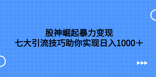 股神崛起暴力变现，七大引流技巧助你实现日入1000＋，按照流程操作，没…-951博客