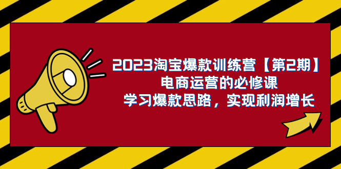 2023淘宝爆款训练营【第2期】电商运营的必修课，学习爆款思路 实现利润增长摄影摄像-剪辑后期-编剧导演课程影视课程众筹