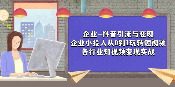 企业-抖音引流与变现：企业小投入从0到1玩转短视频  各行业知视频变现实战-951博客