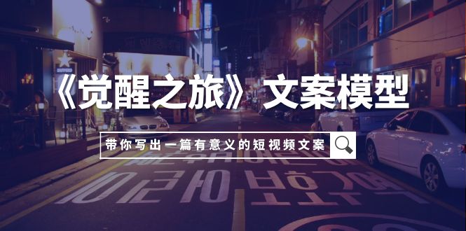 《觉醒之旅》文案模型，带着你用你的一件小事写出一篇有意义的短视频文案-951博客