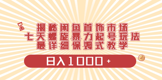 揭秘闲鱼首饰市场，七天螺旋暴力起号玩法，最详细保姆式教学，日入1000+-951博客