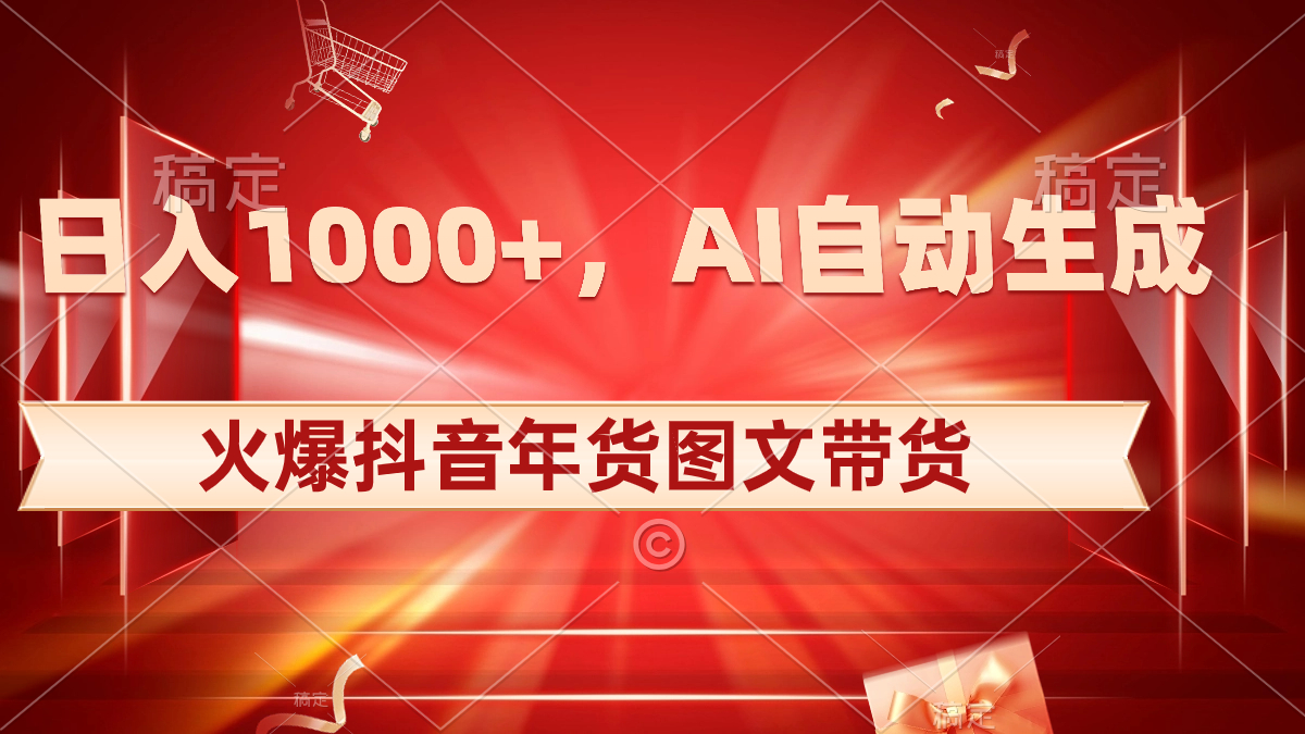 日入1000+火爆抖音年货图文带货，AI自动生成自己的年货原创图文-951博客