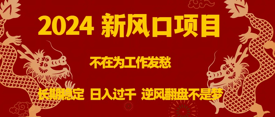 2024新风口项目，不在为工作发愁，长期稳定，日入过千 逆风翻盘不是梦-951博客