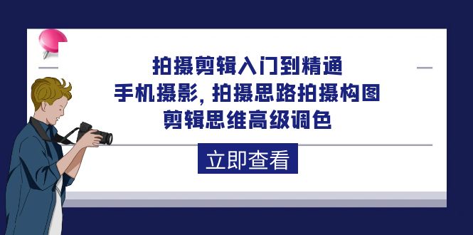 拍摄剪辑入门到精通，手机摄影 拍摄思路拍摄构图 剪辑思维高级调色-92节-皓收集 | 网创宝典