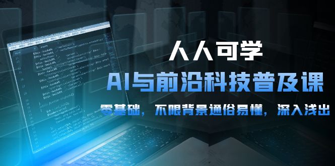 人人可学的AI 与前沿科技普及课，0基础，不限背景通俗易懂，深入浅出-54节-皓收集 | 网创宝典