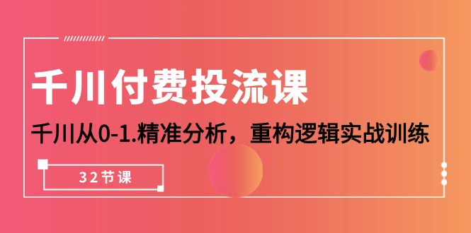 千川-付费投流课，千川从0-1.精准分析，重构逻辑实战训练（32节课）-皓收集 | 网创宝典