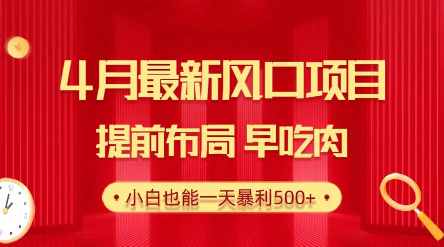 4月最新风口项目，提前布局早吃肉，小白也能一天暴利500+-皓收集 | 网创宝典