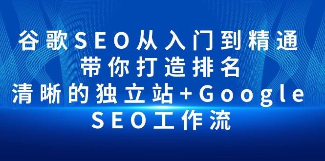 谷歌SEO从入门到精通 带你打造排名 清晰的独立站+Google SEO工作流-皓收集 | 网创宝典