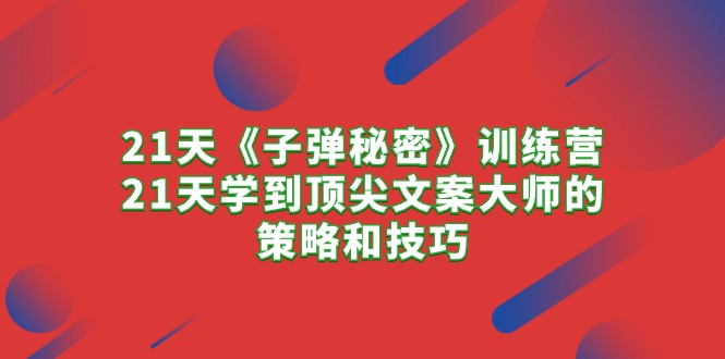 21天《子弹秘密》训练营，21天学到顶尖文案大师的策略和技巧-皓收集 | 网创宝典