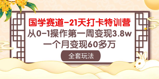 国学 赛道-21天打卡特训营：从0-1操作第一周变现3.8w，一个月变现60多万-皓收集 | 网创宝典