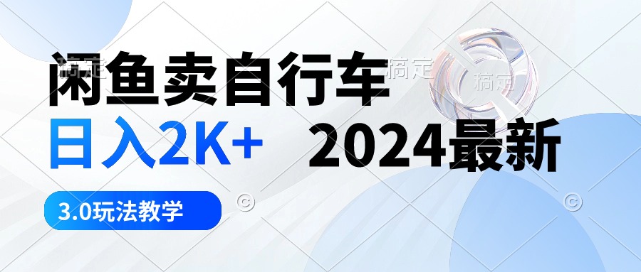 闲鱼卖自行车 日入2K+ 2024最新 3.0玩法教学-皓收集 | 网创宝典