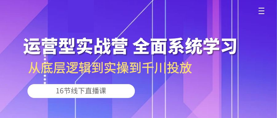 运营型实战营 全面系统学习-从底层逻辑到实操到千川投放（16节线下直播课) -皓收集 | 网创宝典