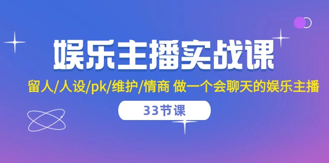 娱乐主播实战课 留人/人设/pk/维护/情商 做一个会聊天的娱乐主播-33节课-皓收集 | 网创宝典