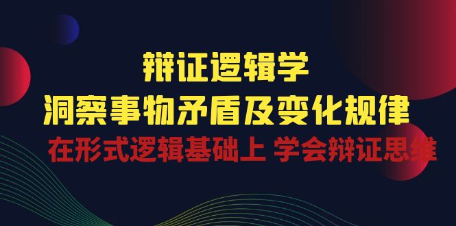 辩证 逻辑学 | 洞察 事物矛盾及变化规律 在形式逻辑基础上 学会辩证思维-皓收集 | 网创宝典