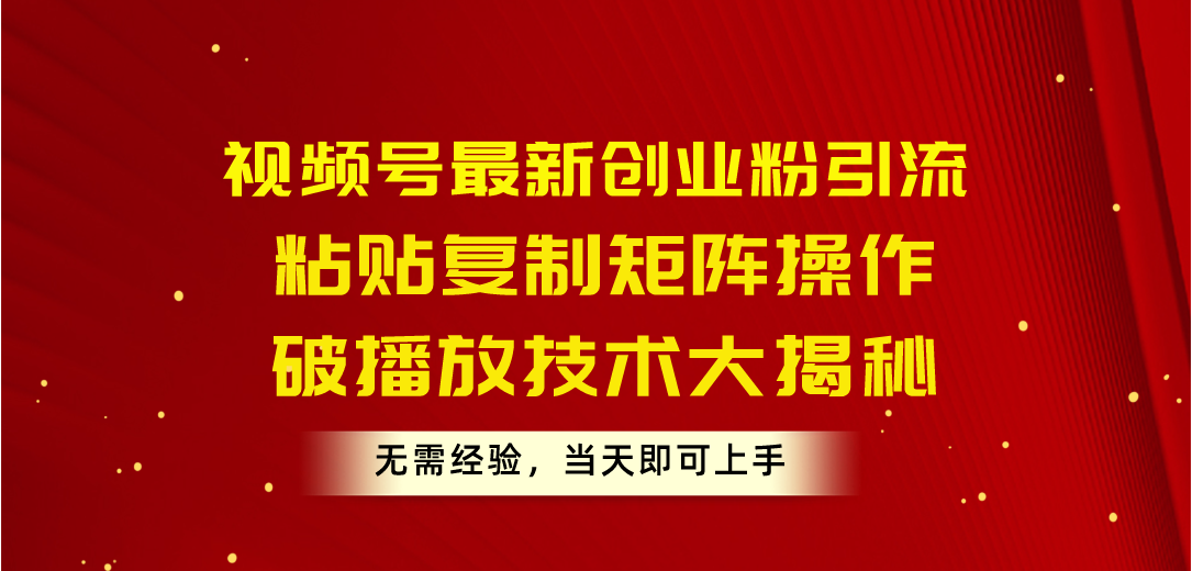 视频号最新创业粉引流，粘贴复制矩阵操作，破播放技术大揭秘，无需经验…-皓收集 | 网创宝典