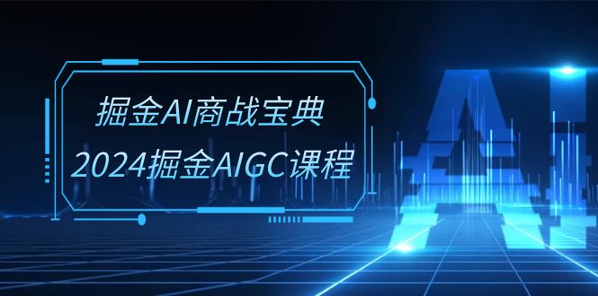 掘金AI 商战宝典-系统班：2024掘金AIGC课程（30节视频课）-皓收集 | 网创宝典