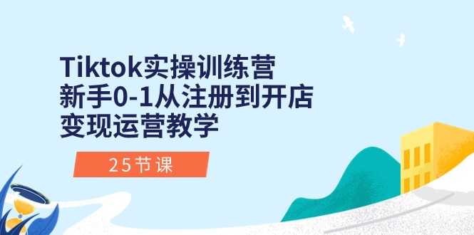 Tiktok实操训练营：新手0-1从注册到开店变现运营教学（25节课）-皓收集 | 网创宝典