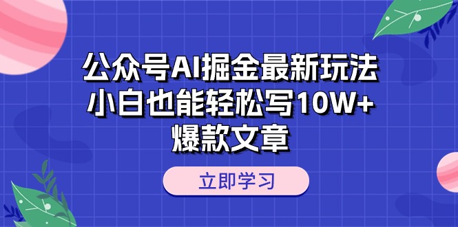 公众号AI掘金最新玩法，小白也能轻松写10W+爆款文章-皓收集 | 网创宝典