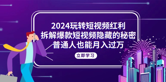 2024玩转短视频红利，拆解爆款短视频隐藏的秘密，普通人也能月入过万 -皓收集 | 网创宝典