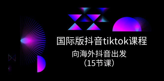 国际版 抖音tiktok实战课程，向海外抖音出发（15节课）-皓收集 | 网创宝典