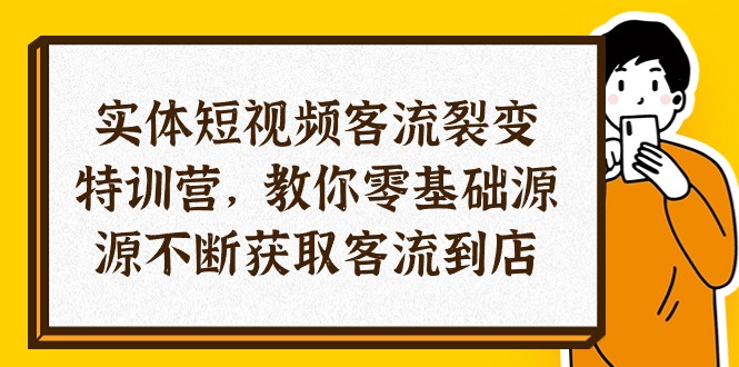 实体-短视频客流 裂变特训营，教你0基础源源不断获取客流到店（29节）-皓收集 | 网创宝典