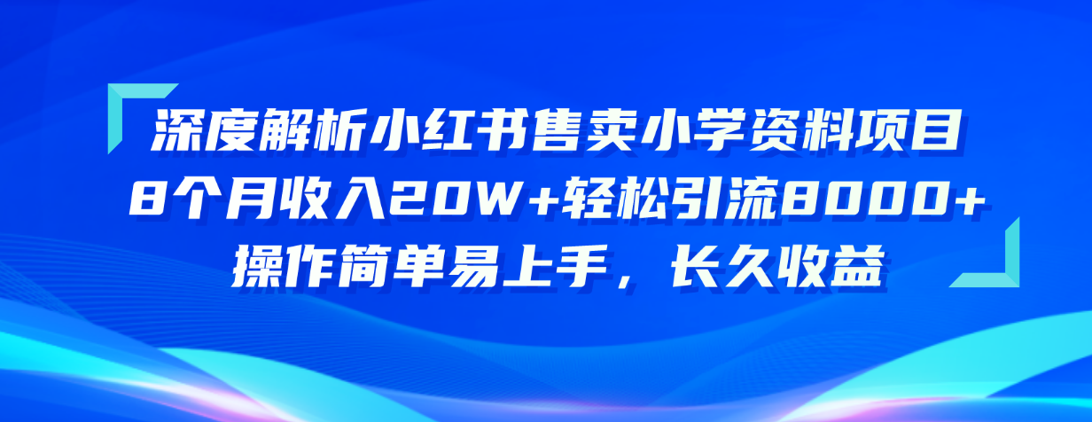 深度解析小红书售卖小学资料项目 8个月收入20W+轻松引流8000+操作简单…-皓收集 | 网创宝典