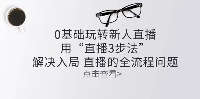 零基础玩转新人直播：用“直播3步法”解决入局 直播全流程问题-皓收集 | 网创宝典