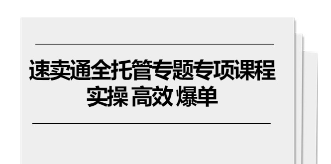 速卖通 全托管专题专项课程，实操 高效 爆单（11节课）-皓收集 | 网创宝典