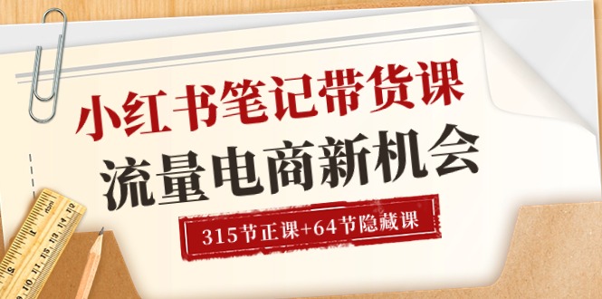 小红书-笔记带货课【6月更新】流量 电商新机会 315节正课+64节隐藏课-皓收集 | 网创宝典