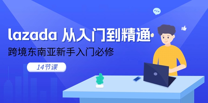 lazada 从入门到精通，跨境东南亚新手入门必修（14节课）-951博客