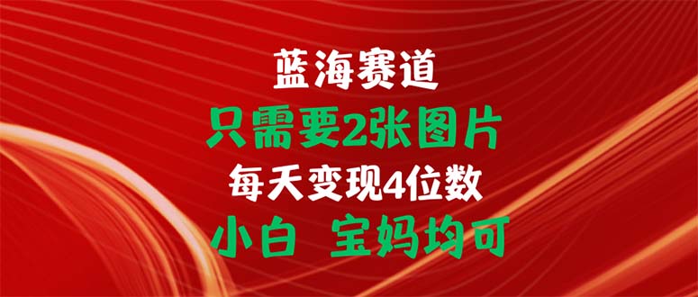 只需要2张图片 每天变现4位数 小白 宝妈均可-皓收集 | 网创宝典