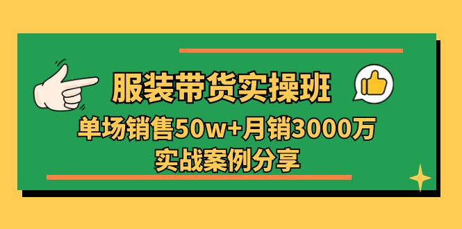 服装带货实操培训班：单场销售50w+月销3000万实战案例分享（27节）-皓收集 | 网创宝典