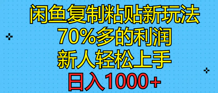 闲鱼复制粘贴新玩法，70%利润，新人轻松上手，日入1000+-皓收集 | 网创宝典