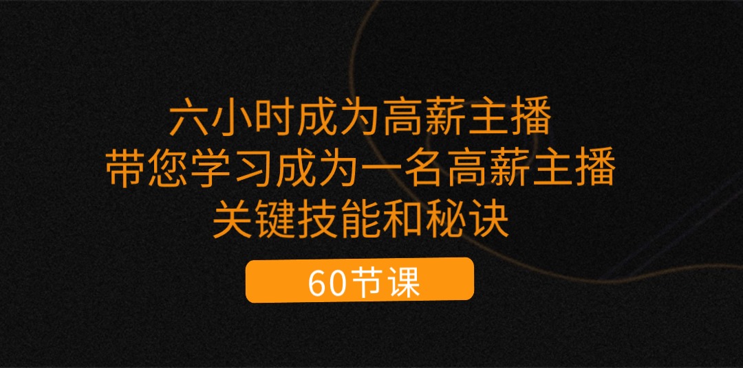 六小时成为-高薪主播：带您学习成为一名高薪主播的关键技能和秘诀（62节）-皓收集 | 网创宝典